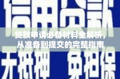 阳新贷款申请必备材料全解析，从准备到提交的完整指南