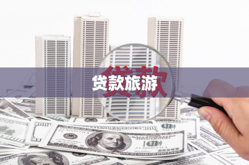 阳新贷款旅游