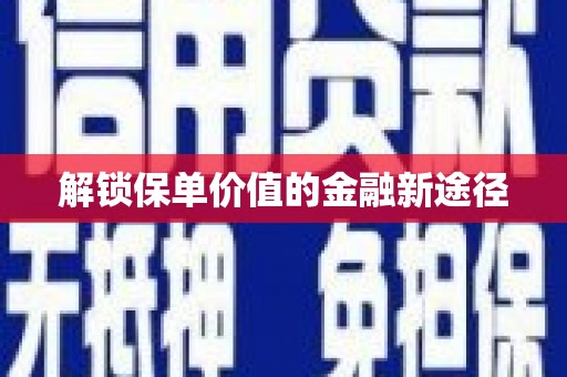 阳新解锁保单价值的金融新途径