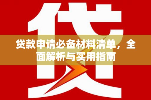 阳新贷款申请必备材料清单，全面解析与实用指南