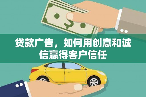 阳新贷款广告，如何用创意和诚信赢得客户信任