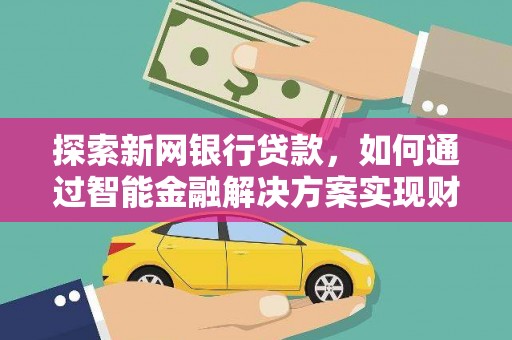 阳新探索新网银行贷款，如何通过智能金融解决方案实现财富增长