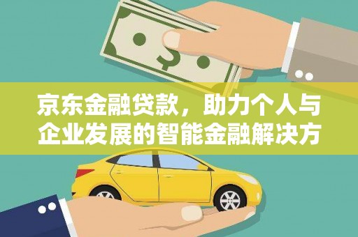 阳新京东金融贷款，助力个人与企业发展的智能金融解决方案