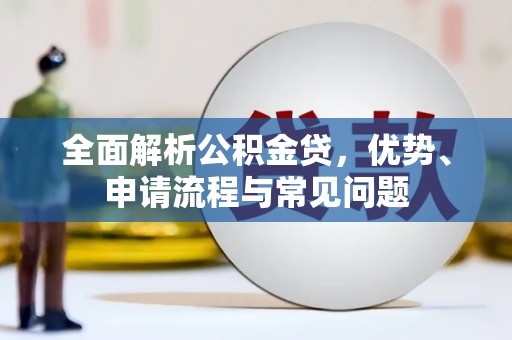 阳新全面解析公积金贷，优势、申请流程与常见问题