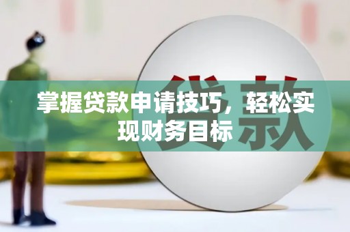 阳新掌握贷款申请技巧，轻松实现财务目标
