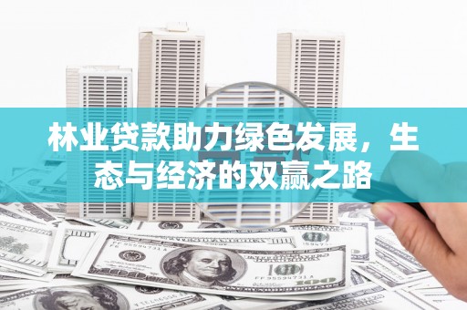 阳新林业贷款助力绿色发展，生态与经济的双赢之路