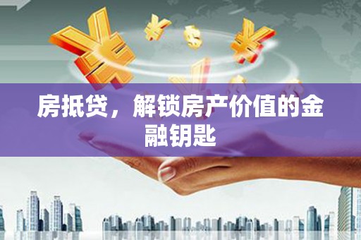 阳新房抵贷，解锁房产价值的金融钥匙