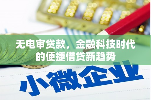 阳新无电审贷款，金融科技时代的便捷借贷新趋势