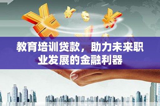 阳新教育培训贷款，助力未来职业发展的金融利器