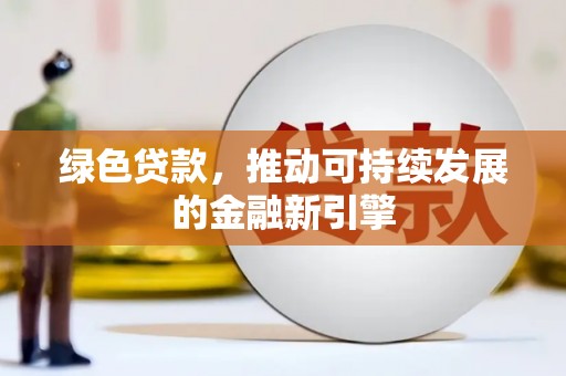 阳新绿色贷款，推动可持续发展的金融新引擎