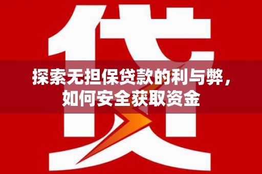 阳新探索无担保贷款的利与弊，如何安全获取资金