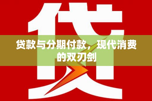 阳新贷款与分期付款，现代消费的双刃剑