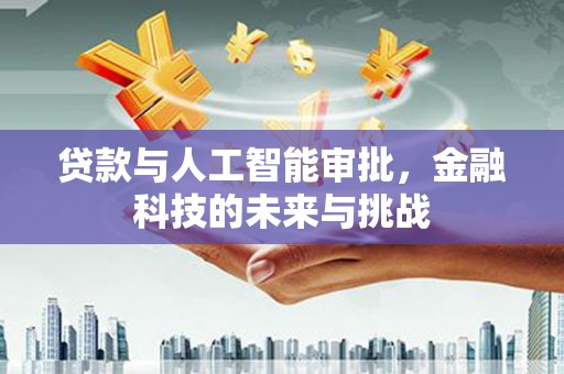 阳新贷款与人工智能审批，金融科技的未来与挑战