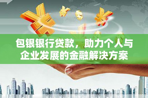 阳新包银银行贷款，助力个人与企业发展的金融解决方案