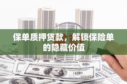 阳新保单质押贷款，解锁保险单的隐藏价值