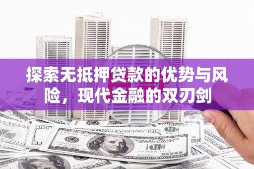 阳新探索无抵押贷款的优势与风险，现代金融的双刃剑