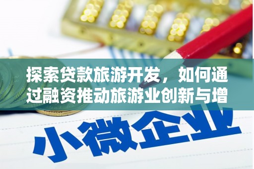 阳新探索贷款旅游开发，如何通过融资推动旅游业创新与增长