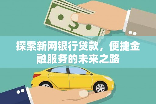 阳新探索新网银行贷款，便捷金融服务的未来之路