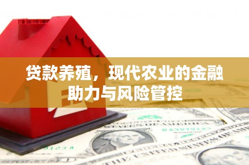 阳新贷款养殖，现代农业的金融助力与风险管控