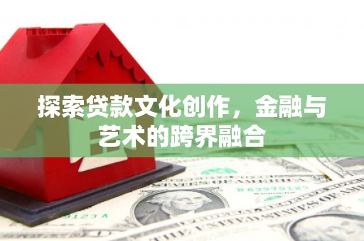 阳新探索贷款文化创作，金融与艺术的跨界融合