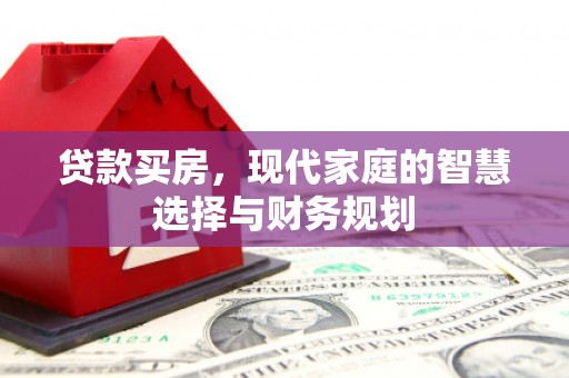 阳新贷款买房，现代家庭的智慧选择与财务规划
