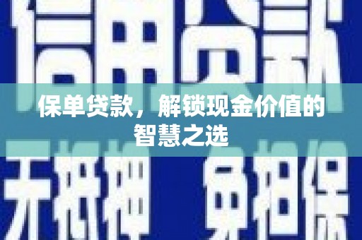 阳新保单贷款，解锁现金价值的智慧之选