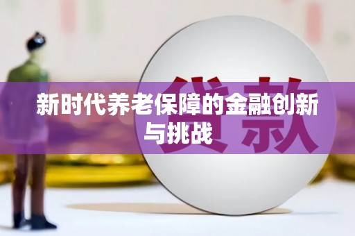 阳新新时代养老保障的金融创新与挑战