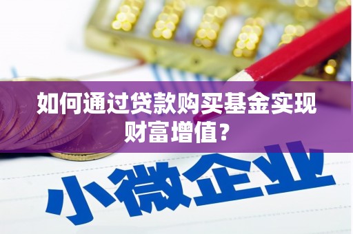 阳新如何通过贷款购买基金实现财富增值？