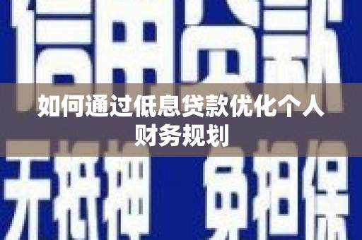 阳新如何通过低息贷款优化个人财务规划