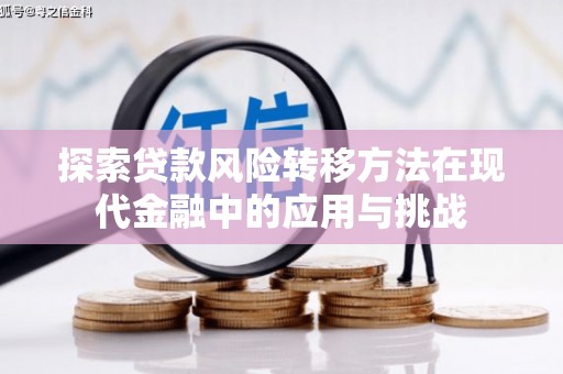 阳新探索贷款风险转移方法在现代金融中的应用与挑战