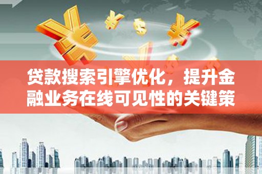 阳新贷款搜索引擎优化，提升金融业务在线可见性的关键策略