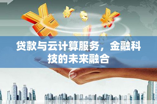 阳新贷款与云计算服务，金融科技的未来融合