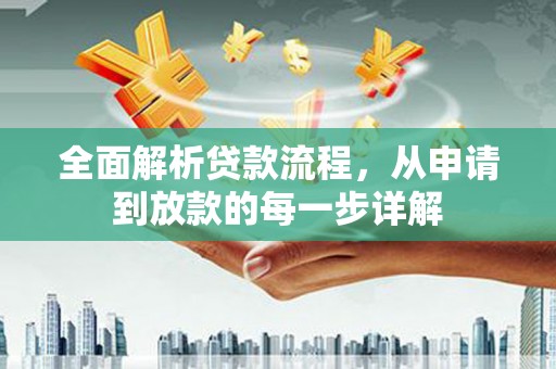 阳新全面解析贷款流程，从申请到放款的每一步详解