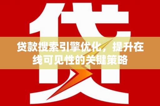 阳新贷款搜索引擎优化，提升在线可见性的关键策略