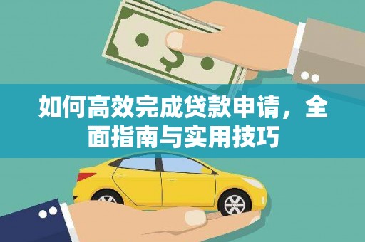 阳新如何高效完成贷款申请，全面指南与实用技巧