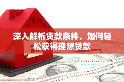 阳新深入解析贷款条件，如何轻松获得理想贷款