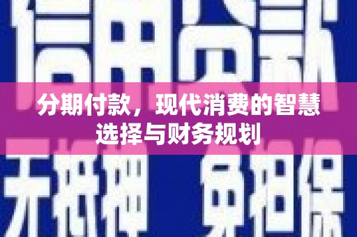 阳新分期付款，现代消费的智慧选择与财务规划