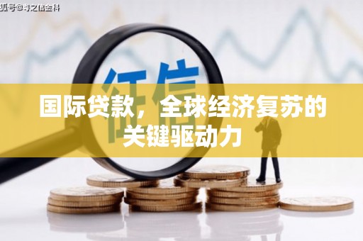 阳新国际贷款，全球经济复苏的关键驱动力