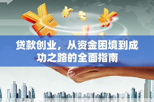 阳新贷款创业，从资金困境到成功之路的全面指南