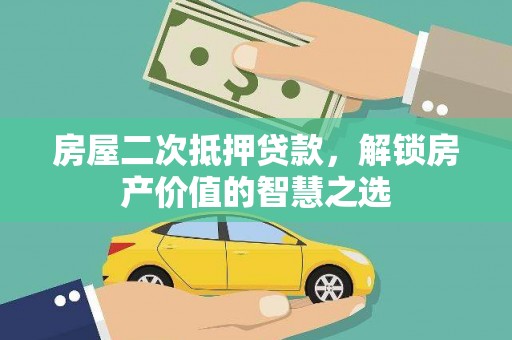 阳新房屋二次抵押贷款，解锁房产价值的智慧之选