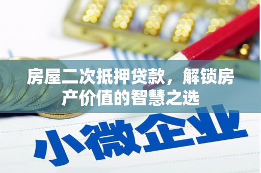 阳新房屋二次抵押贷款，解锁房产价值的智慧之选