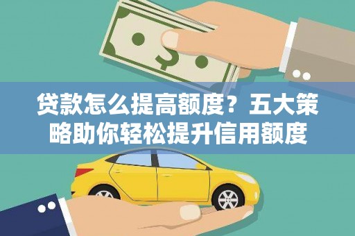 阳新贷款怎么提高额度？五大策略助你轻松提升信用额度