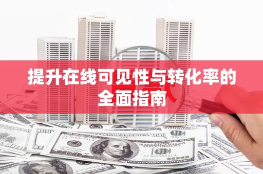阳新提升在线可见性与转化率的全面指南