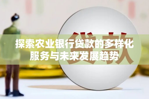 阳新探索农业银行贷款的多样化服务与未来发展趋势