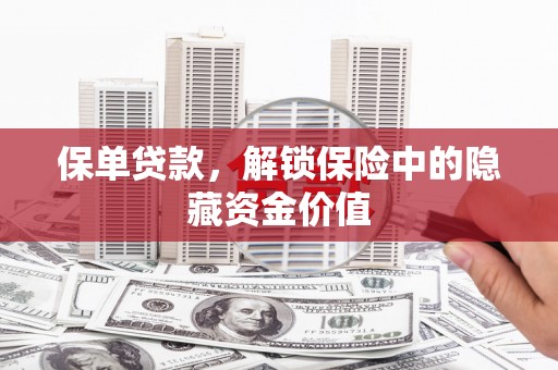 阳新保单贷款，解锁保险中的隐藏资金价值