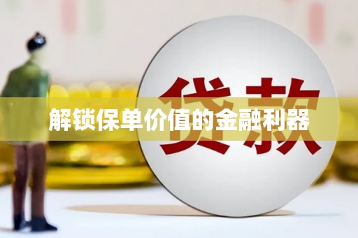 阳新解锁保单价值的金融利器