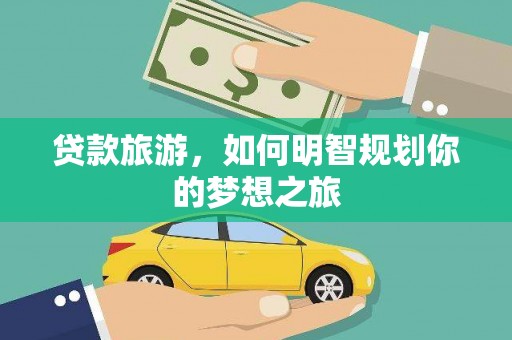 阳新贷款旅游，如何明智规划你的梦想之旅