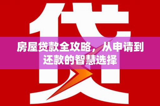 阳新房屋贷款全攻略，从申请到还款的智慧选择