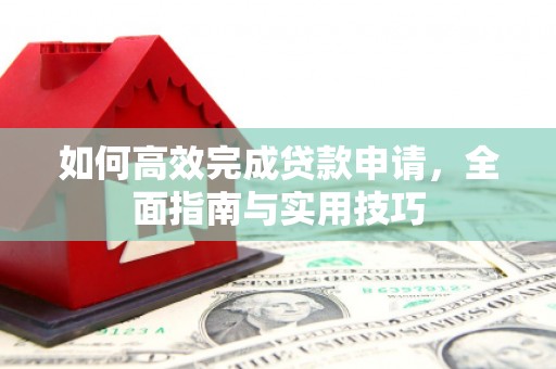 阳新如何高效完成贷款申请，全面指南与实用技巧