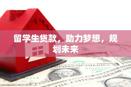 阳新留学生贷款，助力梦想，规划未来